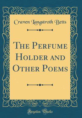 Read Online The Perfume Holder and Other Poems (Classic Reprint) - Craven Langstroth Betts file in PDF