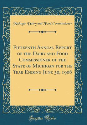 Download Fifteenth Annual Report of the Dairy and Food Commissioner of the State of Michigan for the Year Ending June 30, 1908 (Classic Reprint) - Michigan Dairy and Food Commissioner file in ePub