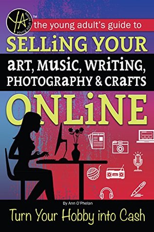 Download The Young Adults Guide to Selling Your Art, Music, Writing, Photography, & Crafts Online: Turn Your Hobby into Cash - Ann O'Phelan file in ePub