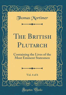 Full Download The British Plutarch, Vol. 4 of 6: Containing the Lives of the Most Eminent Statesmen (Classic Reprint) - Thomas Mortimer file in PDF