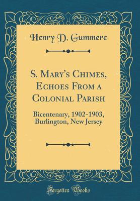 Full Download S. Mary's Chimes, Echoes from a Colonial Parish: Bicentenary, 1902-1903, Burlington, New Jersey (Classic Reprint) - Henry D Gummere | PDF
