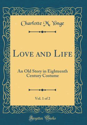 Download Love and Life, Vol. 1 of 2: An Old Story in Eighteenth Century Costume (Classic Reprint) - Charlotte Mary Yonge | PDF