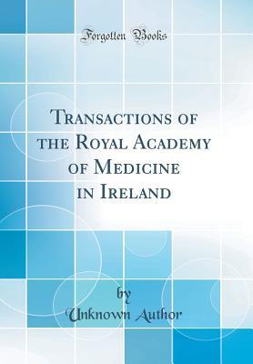 Read Online Transactions of the Royal Academy of Medicine in Ireland (Classic Reprint) - Unknown file in PDF