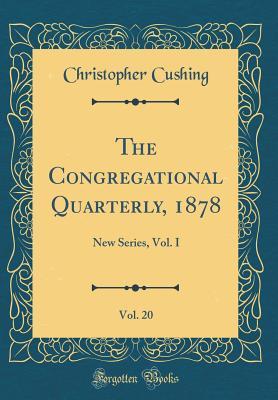 Read The Congregational Quarterly, 1878, Vol. 20: New Series, Vol. I (Classic Reprint) - Christopher Cushing file in PDF
