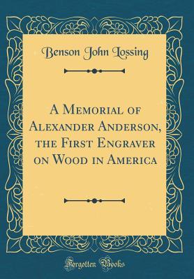 Read A Memorial of Alexander Anderson, the First Engraver on Wood in America (Classic Reprint) - Benson John Lossing | ePub