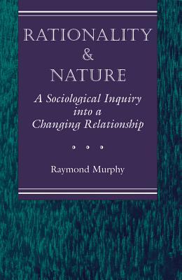Full Download Rationality and Nature: A Sociological Inquiry Into a Changing Relationship - Raymond Murphy file in PDF