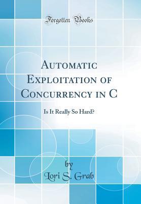 Read Online Automatic Exploitation of Concurrency in C: Is It Really So Hard? (Classic Reprint) - Lori S Grab file in ePub