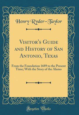 Download Visitor's Guide and History of San Antonio, Texas: From the Foundation 1689 to the Present Time; With the Story of the Alamo (Classic Reprint) - Henry Ryder-Taylor | PDF
