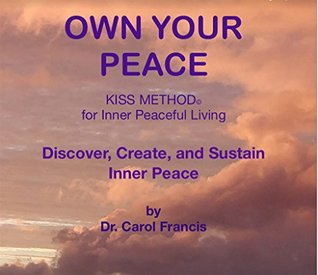 Read Online Own Your Peace: KISS METHOD for Inner Peaceful Living : Discover, Create and Sustain Your Inner Peace - Carol Francis | PDF