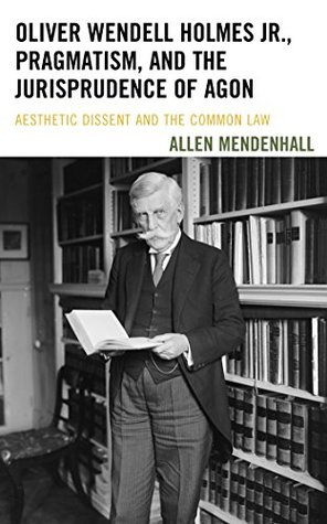 Download Oliver Wendell Holmes Jr., Pragmatism, and the Jurisprudence of Agon: Aesthetic Dissent and the Common Law - Allen Mendenhall | ePub