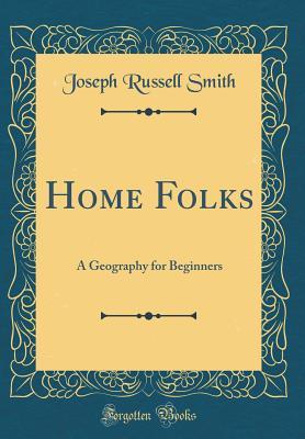 Read Online Home Folks: A Geography for Beginners (Classic Reprint) - J. Russell Smith | PDF
