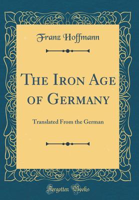 Full Download The Iron Age of Germany: Translated from the German (Classic Reprint) - Franz Hoffmann file in ePub