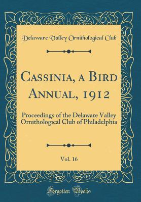 Read Cassinia, a Bird Annual, 1912, Vol. 16: Proceedings of the Delaware Valley Ornithological Club of Philadelphia (Classic Reprint) - Delaware Valley Ornithological Club | PDF