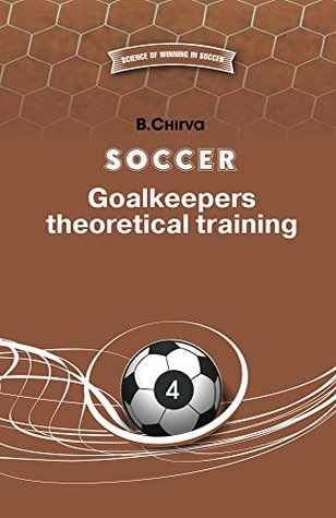 Full Download Soccer. Goalkeepers theoretical training. (WINNING OF SCIENCE IN SOCCER Book 4) - Boris Chirva | ePub
