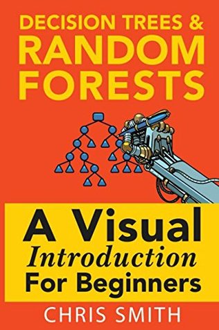 Download Decision Trees and Random Forests: A Visual Introduction for Beginners - Chris Smith | PDF