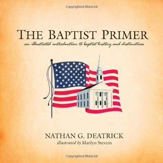 Read Online The Baptist Primer: An Illustrated Introduction to Baptist History and Distinctives - Nathan G. Deatrick | ePub