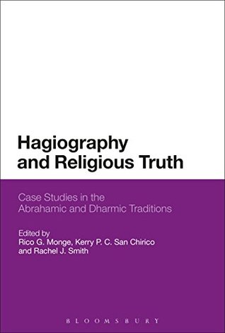 Read Online Hagiography and Religious Truth: Case Studies in the Abrahamic and Dharmic Traditions - Kerry P. C. San Chirico and Rachel J. Smith Rico G. Monge | ePub