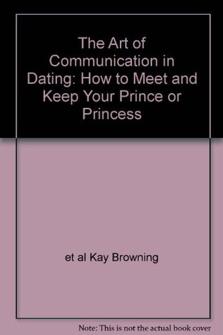 Read Online The Art of Communication in Dating: How to Meet and Keep Your Prince or Princess - et al Kay Browning (Author) | PDF