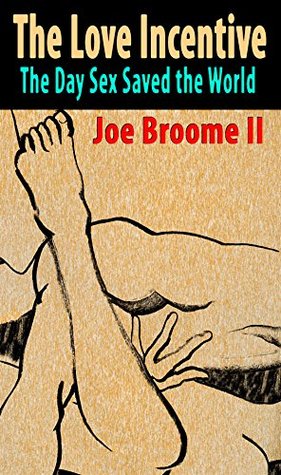 Download The Love Incentive: The Day Sex Saved the World (Save the World Book 1) - Joe Broome II | PDF