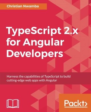 Read TypeScript 2.x for Angular Developers: Harness the capabilities of TypeScript to build cutting-edge web apps with Angular - Christian Nwamba file in PDF