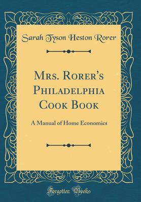 Full Download Mrs. Rorer's Philadelphia Cook Book: A Manual of Home Economics (Classic Reprint) - Sarah Tyson Heston Rorer | ePub
