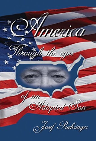 Download AMERICA THROUGH THE EYES OF AN ADOPTED SON: I came to this country as a young man and made my own way and I understand how America rewarded hard work and success. - Josef Puehringer | ePub
