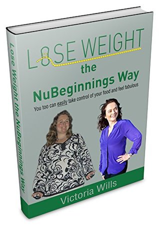 Read Online Lose Weight the NuBeginnings Way: You too can easily take control of your food and feel fabulous (Weight Loss Book 1) - Victoria Wills | PDF