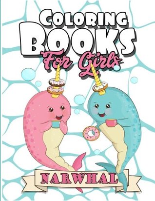 Read Online Coloring Books for Girls: Narwhal Coloring Book: The Really Best Gorgeous and Relaxing Colouring Book for Girls 2017 (Cute Unicorn of the Sea, Jelly, Shark, Fun Facts for Kids Coloring Books Ages 2-4, 4-8, 9-12, Teen & Adults) - coloring books for girls | PDF