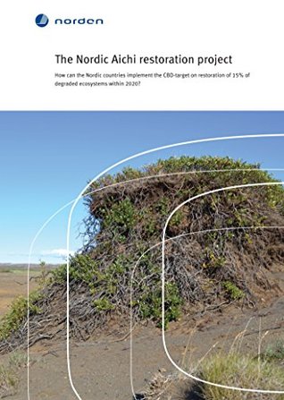 Read Online The Nordic Aichi restoration project: How can the Nordic countries implement the CBD-target on restoration of 15% of degraded ecosystems within 2020? (TemaNord Book 2015515) - Dagmar Hagen | ePub