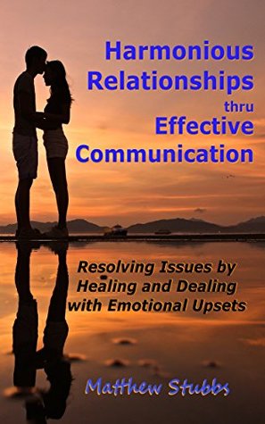 Download Harmonious Relationships thru Effective Communication: Resolving Issues by Healing and Dealing with Emotional Upsets - Matthew Stubbs file in PDF