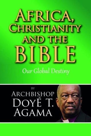 Read Africa, Christianity and the Bible: Our Global Destiny - Archbishop Doye T. Agama | ePub