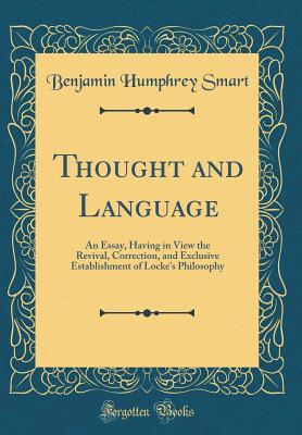 Download Thought and Language: An Essay, Having in View the Revival, Correction, and Exclusive Establishment of Locke's Philosophy (Classic Reprint) - Benjamin Humphrey Smart | PDF