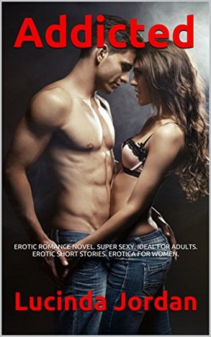 Full Download Addicted: EROTIC ROMANCE NOVEL. SUPER SEXY. IDEAL FOR ADULTS. EROTIC SHORT STORIES. EROTICA FOR WOMEN. - Lucinda Jordan file in ePub