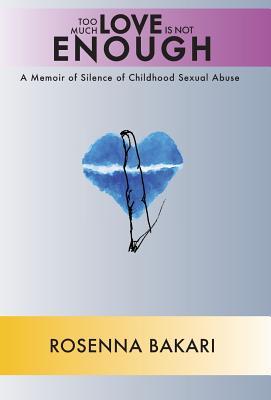 Full Download Too Much Love Is Not Enough: A Memoir of Childhood Sexual Abuse - Rosenna Bakari file in PDF