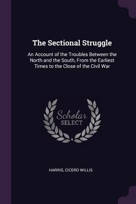 Read Online The Sectional Struggle: An Account of the Troubles Between the North and the South, from the Earliest Times to the Close of the Civil War - Cicero Willis Harris | ePub