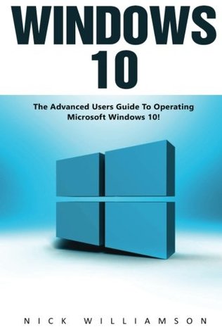 Read Windows 10: The Advanced Users Guide To Operating Microsoft Windows 10! (Windows 10 Tips And Tricks, Windows 10 Manual, Windows 10 User Guide) - Nick Williamson file in PDF