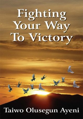 Download Fighting Your Way to Victory: Principles of Victory over Stubborn Problems - Taiwo Olusegun Ayeni | PDF