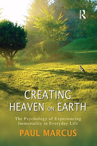 Read Creating Heaven on Earth: The Psychology of Experiencing Immortality in Everyday Life - Paul Marcus | PDF