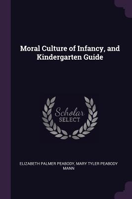 Read Online Moral Culture of Infancy, and Kindergarten Guide - Elizabeth P. Peabody | PDF