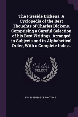 Read The Fireside Dickens. a Cyclopedia of the Best Thoughts of Charles Dickens. Comprising a Careful Selection of His Best Writings. Arranged in Subjects and in Alphabetical Order, with a Complete Index.. - Felix Gregory De Fontaine file in ePub
