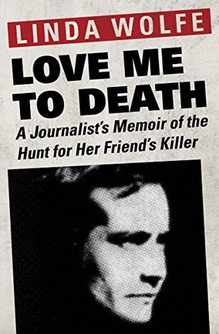 Read Online Love Me to Death: A Journalist's Memoir of the Hunt for Her Friend's Killer - Linda Wolfe | PDF