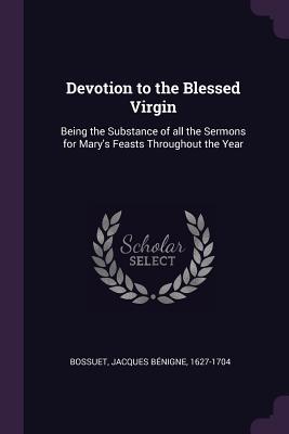 Full Download Devotion to the Blessed Virgin: Being the Substance of All the Sermons for Mary's Feasts Throughout the Year - Jacques-Bénigne Bossuet file in ePub