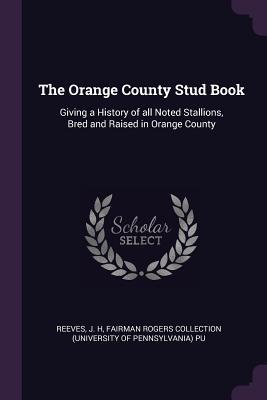 Read The Orange County Stud Book: Giving a History of All Noted Stallions, Bred and Raised in Orange County - J H Reeves | PDF