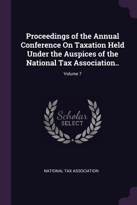 Download Proceedings of the Annual Conference on Taxation Held Under the Auspices of the National Tax Association..; Volume 7 - National Tax Association file in PDF
