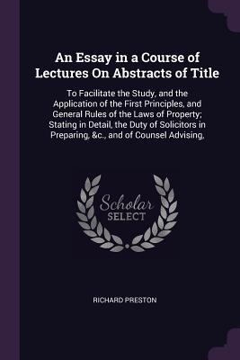 Read Online An Essay in a Course of Lectures on Abstracts of Title: To Facilitate the Study, and the Application of the First Principles, and General Rules of the Laws of Property; Stating in Detail, the Duty of Solicitors in Preparing, &c., and of Counsel Advising - Richard Preston | ePub