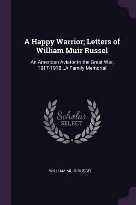 Read Online A Happy Warrior; Letters of William Muir Russel: An American Aviator in the Great War, 1917-1918a Family Memorial - William Muir Russel file in ePub