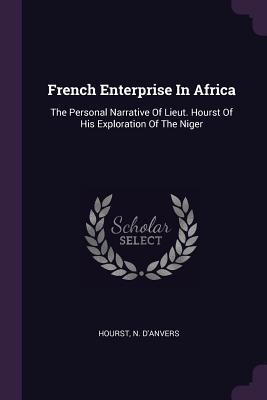 Read Online French Enterprise in Africa: The Personal Narrative of Lieut. Hourst of His Exploration of the Niger - Nancy D'Anvers | PDF