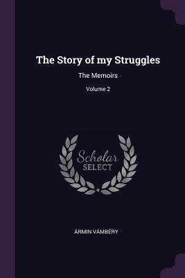 Full Download The Story of My Struggles: The Memoirs; Volume 2 - Ármin Vámbéry | ePub
