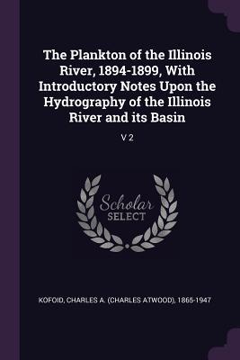 Full Download The Plankton of the Illinois River, 1894-1899, with Introductory Notes Upon the Hydrography of the Illinois River and Its Basin: V 2 - Charles A. Kofoid | PDF