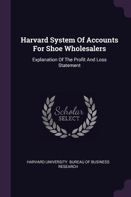 Read Online Harvard System of Accounts for Shoe Wholesalers: Explanation of the Profit and Loss Statement - Harvard University Bureau of Business R | PDF